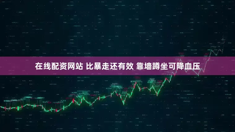 在线配资网站 比暴走还有效 靠墙蹲坐可降血压