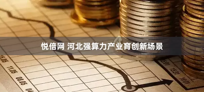 悦倍网 河北强算力产业育创新场景