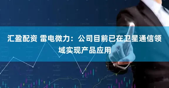 汇盈配资 雷电微力：公司目前已在卫星通信领域实现产品应用