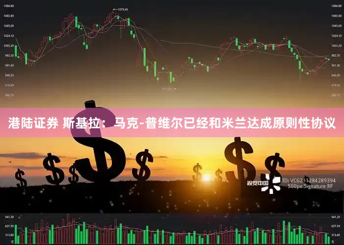 港陆证券 斯基拉：马克-普维尔已经和米兰达成原则性协议