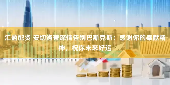 汇盈配资 安切洛蒂深情告别巴斯克斯：感谢你的奉献精神，祝你未来好运