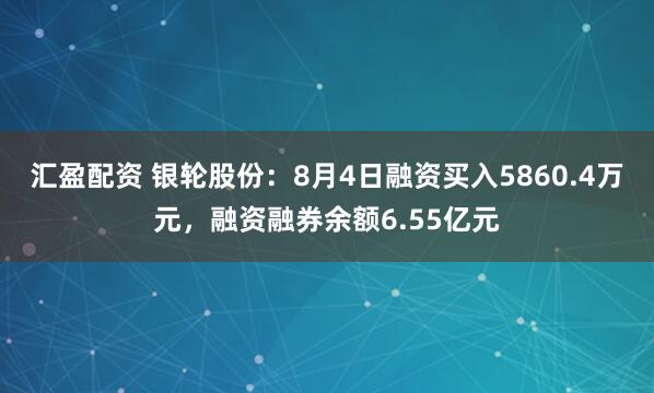 汇盈配资 银轮股份：8月4日融资买入5860.4万元，融资融券余额6.55亿元
