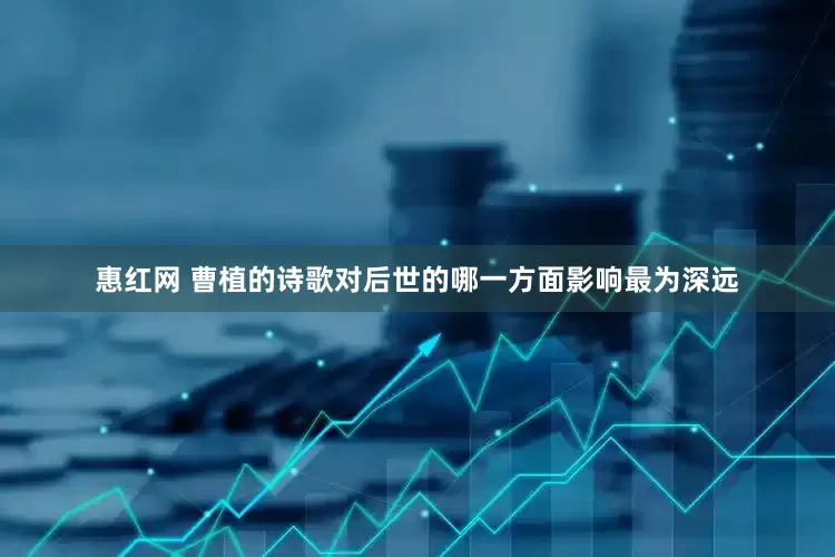 惠红网 曹植的诗歌对后世的哪一方面影响最为深远