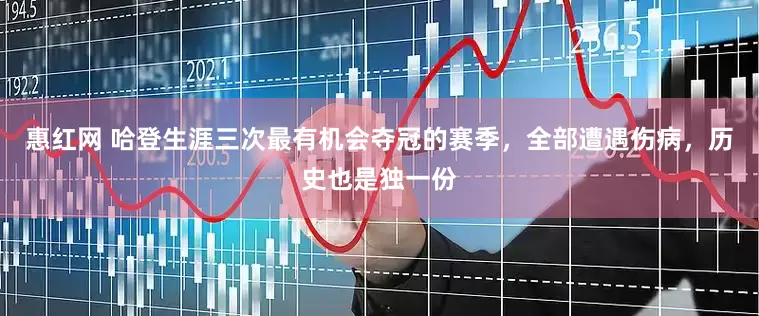 惠红网 哈登生涯三次最有机会夺冠的赛季，全部遭遇伤病，历史也是独一份